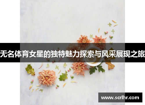 无名体育女星的独特魅力探索与风采展现之旅