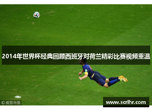 2014年世界杯经典回顾西班牙对荷兰精彩比赛视频重温