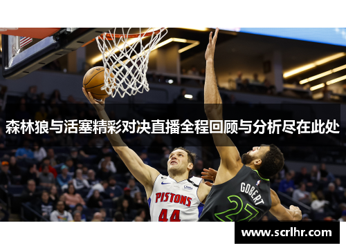 森林狼与活塞精彩对决直播全程回顾与分析尽在此处