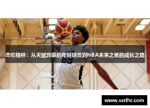 杰伦格林：从天赋异禀的年轻球员到NBA未来之星的成长之路