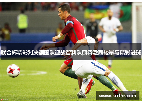 联合杯精彩对决德国队迎战智利队期待激烈较量与精彩进球