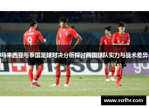 马来西亚与泰国足球对决分析探讨两国球队实力与战术差异