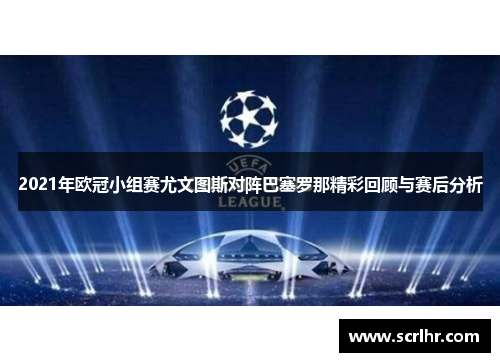 2021年欧冠小组赛尤文图斯对阵巴塞罗那精彩回顾与赛后分析