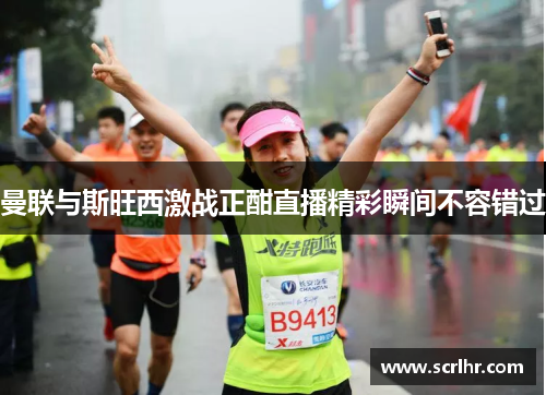 曼联与斯旺西激战正酣直播精彩瞬间不容错过