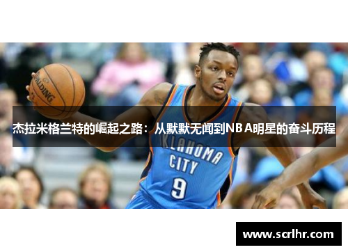 杰拉米格兰特的崛起之路：从默默无闻到NBA明星的奋斗历程