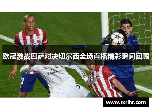 欧冠激战巴萨对决切尔西全场直播精彩瞬间回顾