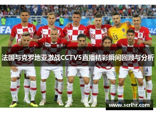 法国与克罗地亚激战CCTV5直播精彩瞬间回顾与分析